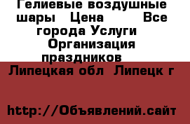 Гелиевые воздушные шары › Цена ­ 45 - Все города Услуги » Организация праздников   . Липецкая обл.,Липецк г.